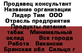 Продавец-консультант › Название организации ­ Лидер Тим, ООО › Отрасль предприятия ­ Продукты питания, табак › Минимальный оклад ­ 1 - Все города Работа » Вакансии   . Брянская обл.,Сельцо г.